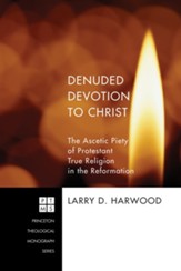 Denuded Devotion to Christ: The Ascetic Piety of Protestant True Religion in the Reformation - eBook