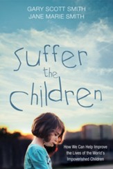 Suffer the Children: How We Can Help Improve the Lives of the World's Impoverished Children - eBook