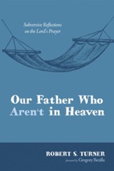 Our Father Who Aren't in Heaven: Subversive Reflections on the Lord's Prayer - eBook