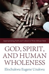 God, Spirit, and Human Wholeness: Appropriating Faith and Culture in West African Style - eBook
