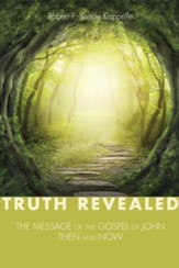 Truth Revealed: The Message of the Gospel of John-Then and Now - eBook