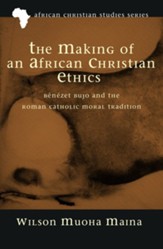 The Making of an African Christian Ethics: Benezet Bujo and the Roman Catholic Moral Tradition - eBook