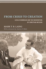 From Crisis to Creation: Lesslie Newbigin and the Reinvention of Christian Mission - eBook