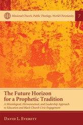 The Future Horizon for a Prophetic Tradition: A Missiological, Hermeneutical, and Leadership Approach to Education and Black Church Civic Engagement - eBook