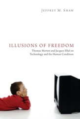 Illusions of Freedom: Thomas Merton and Jacques Ellul on Technology and the Human Condition - eBook