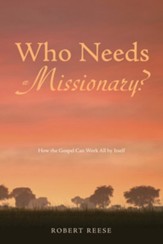 Who Needs a Missionary?: How the Gospel Works All by Itself - eBook