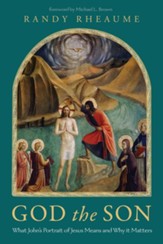God the Son: What John's Portrait of Jesus Means and Why it Matters - eBook