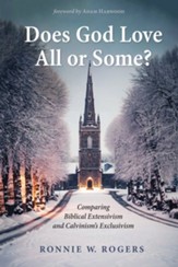 Does God Love All or Some?: Comparing Biblical Extensivism and Calvinism's Exclusivism - eBook