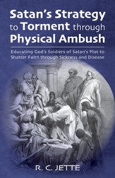 Satan's Strategy to Torment through Physical Ambush: Educating God's Soldiers of Satan's Plot to Shatter Faith through Sickness and Disease - eBook