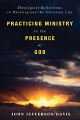Practicing Ministry in the Presence of God: Theological Reflections on Ministry and the Christian Life - eBook