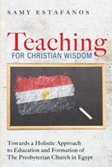 Teaching for Christian Wisdom: Towards a Holistic Approach to Education and Formation of The Presbyterian Church in Egypt - eBook