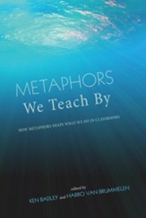 Metaphors We Teach By: How Metaphors Shape What We Do in Classrooms - eBook