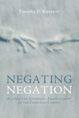 Negating Negation: Against the Apophatic Abandonment of the Dionysian Corpus - eBook