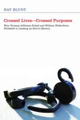Crossed Lives-Crossed Purposes: Why Thomas Jefferson Failed and William Willberforce Persisted in Leading an End to Slavery - eBook