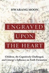Engraved Upon the Heart: Children, the Cognitively Challenged, and Liturgy's Influence on Faith Formation - eBook