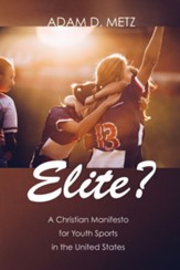 Elite?: A Christian Manifesto for Youth Sports in the United States - eBook