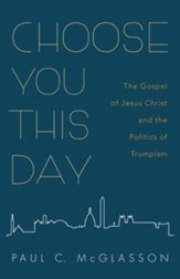 Choose You This Day: The Gospel of Jesus Christ and the Politics of Trumpism - eBook