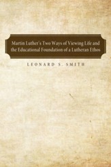 Martin Luther's Two Ways of Viewing Life and the Educational Foundation of a Lutheran Ethos - eBook