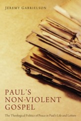 Paul's Non-Violent Gospel: The Theological Politics of Peace in Paul's Life and Letters - eBook