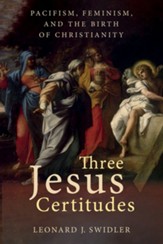Three Jesus Certitudes: Pacifism, Feminism, and the Birth of Christianity - eBook