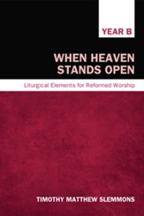 When Heaven Stands Open: Liturgical Elements for Reformed Worship, Year B - eBook