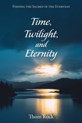Time, Twilight, and Eternity: Finding the Sacred in the Everyday - eBook