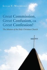 Great Commission, Great Confusion, or Great Confession?: The Mission of the Holy Christian Church - eBook