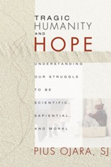 Tragic Humanity and Hope: Understanding Our Struggle to be Scientific, Sapiential, and Moral - eBook