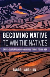 Becoming Native to Win the Natives: Cross-Culturally Becoming All Things to All Men - eBook
