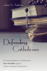 Defending Catholicism: A Concise Defense of Catholicism from the Bible against Classic Protestant Objections - eBook