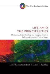 Life Amid the Principalities: Identifying, Understanding, and Engaging Created, Fallen, and Disarmed Powers Today - eBook