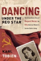 Dancing Under the Red Star: The Extraordinary Story of Margaret Werner, the Only American Woman to Survive Stalin's Gulag - eBook