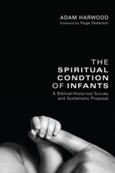 The Spiritual Condition of Infants: A Biblical-Historical Survey and Systematic Proposal - eBook