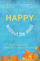 Happy Without the Meal: Reflections from Catholic Faith and Reason - eBook