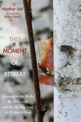 This Moment of Retreat: Listening to the Birch, the Milkweed, and the Healing Song in All that Is Now - eBook