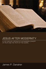 Jesus after Modernity: A Twenty-First-Century Critique of Our Modern Concept of Truth and the Truth of the Gospel - eBook