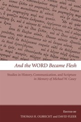 And the Word Became Flesh: Studies in History, Communication, and Scripture in Memory of Michael W. Casey - eBook