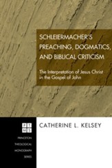 Schleiermacher's Preaching, Dogmatics, and Biblical Criticism: The Interpretation of Jesus Christ in the Gospel of John - eBook