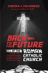 Back to the Future of the Roman Catholic Church: Theological and Ecclesiastical Perspectives on a Religious Institution at the Edge of Its Survival into the Twenty-First Century - eBook