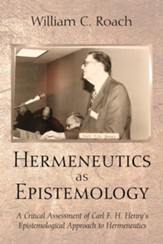 Hermeneutics as Epistemology: A Critical Assessment of Carl F. H. Henry's Epistemological Approach to Hermeneutics - eBook