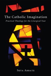 The Catholic Imagination: Practical Theology for the Liturgical Year - eBook