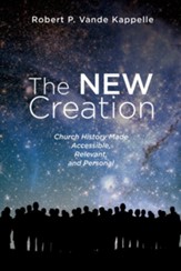 The New Creation: Church History Made Accessible, Relevant, and Personal - eBook