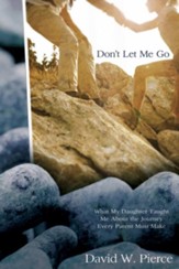 Don't Let Me Go: What My Daughter Taught Me about the Journey Every Parent Must Make - eBook