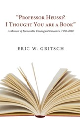 Professor Heussi? I Thought You Were a Book: A Memoir of Memorable Theological Educators, 1950-2009 - eBook