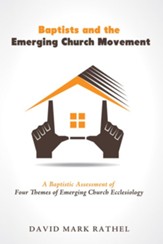 Baptists and the Emerging Church Movement: A Baptistic Assessment of Four Themes of Emerging Church Ecclesiology - eBook
