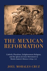 The Mexican Reformation: Catholic Pluralism, Enlightenment Religion, and the Iglesia de Jesus Movement in Benito Juarez's Mexico (1859-72) - eBook