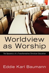 Worldview as Worship: The Dynamics of a Transformative Christian Education - eBook
