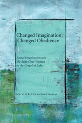 Changed Imagination, Changed Obedience: Social Change, Social Imagination, and the Bent-Over Woman in the Gospel of Luke - eBook