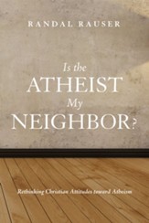 Is the Atheist My Neighbor?: Rethinking Christian Attitudes toward Atheism - eBook