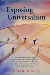 Exposing Universalism: A Comprehensive Guide to the Faulty Appeals Made by Universalists Paul Young, Brian McLaren, Rob Bell, and Others Past and Present to Promote a New Kind of Christianity - eBook
